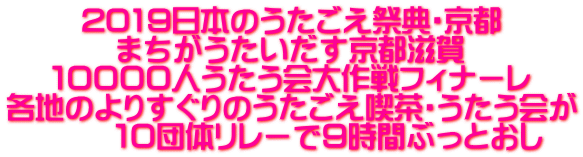 2019日本のうたごえ祭典・京都 まちがうたいだす京都滋賀 10000人うたう会大作戦フィナーレ 各地のよりすぐりのうたごえ喫茶・うたう会が 10団体リレーで9時間ぶっとおし